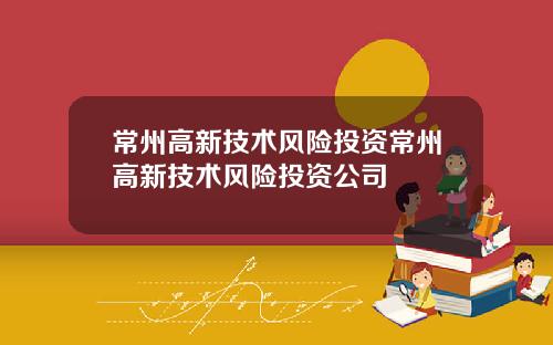 常州高新技术风险投资常州高新技术风险投资公司