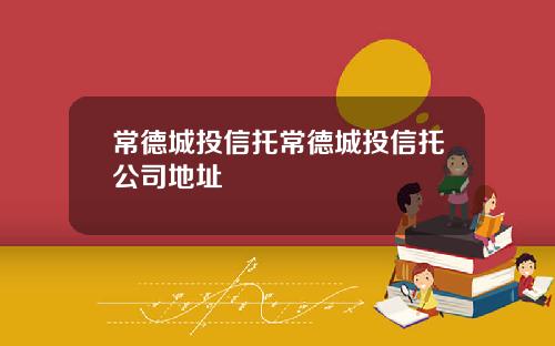 常德城投信托常德城投信托公司地址