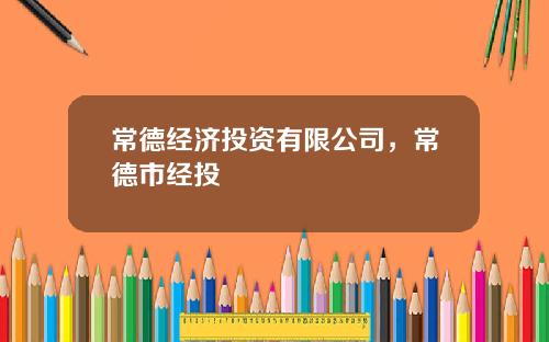 常德经济投资有限公司，常德市经投