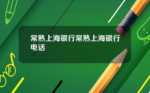 常熟上海银行常熟上海银行电话
