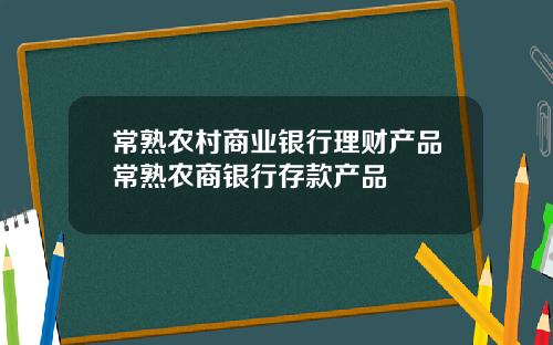 常熟农村商业银行理财产品常熟农商银行存款产品