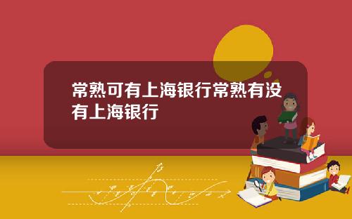 常熟可有上海银行常熟有没有上海银行