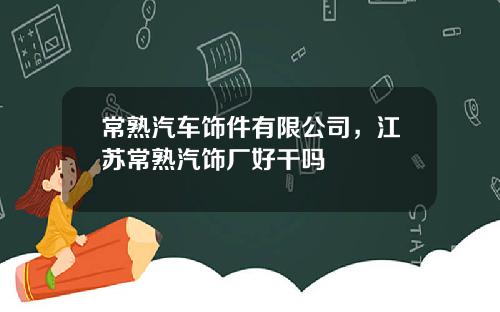 常熟汽车饰件有限公司，江苏常熟汽饰厂好干吗
