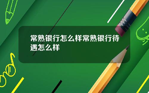 常熟银行怎么样常熟银行待遇怎么样