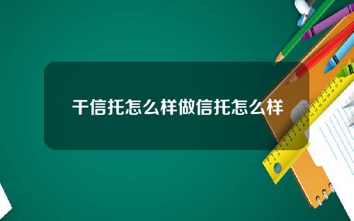 干信托怎么样做信托怎么样