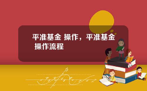 平准基金 操作，平准基金 操作流程