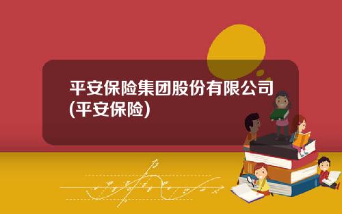 平安保险集团股份有限公司(平安保险)
