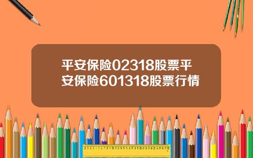 平安保险02318股票平安保险601318股票行情