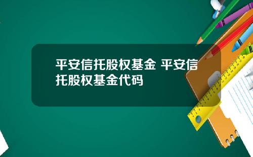 平安信托股权基金 平安信托股权基金代码