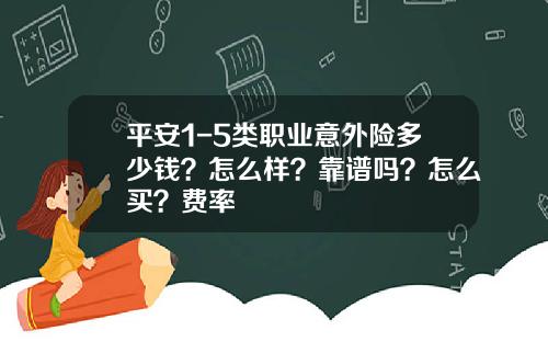 平安1-5类职业意外险多少钱？怎么样？靠谱吗？怎么买？费率