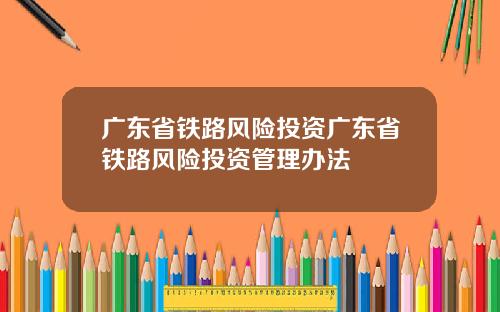 广东省铁路风险投资广东省铁路风险投资管理办法