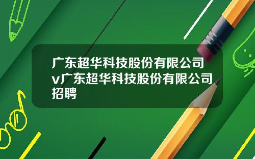 广东超华科技股份有限公司v广东超华科技股份有限公司招聘
