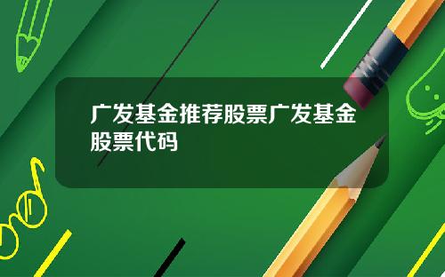 广发基金推荐股票广发基金股票代码