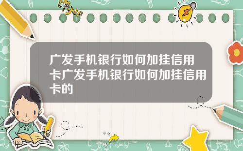 广发手机银行如何加挂信用卡广发手机银行如何加挂信用卡的