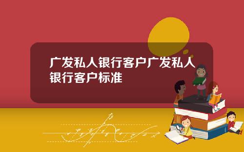 广发私人银行客户广发私人银行客户标准