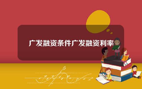 广发融资条件广发融资利率