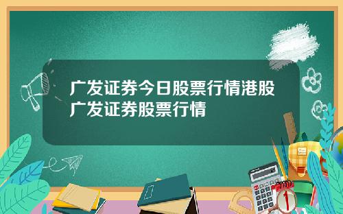 广发证券今日股票行情港股广发证券股票行情