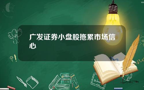 广发证券小盘股拖累市场信心