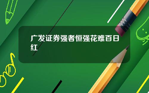 广发证券强者恒强花难百日红 广发证券强者恒强花难百日红