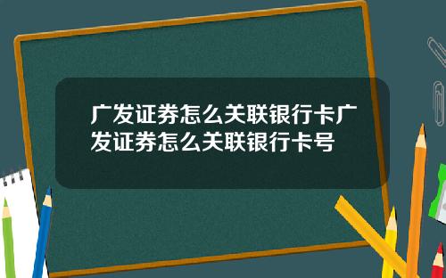 广发证券怎么关联银行卡广发证券怎么关联银行卡号