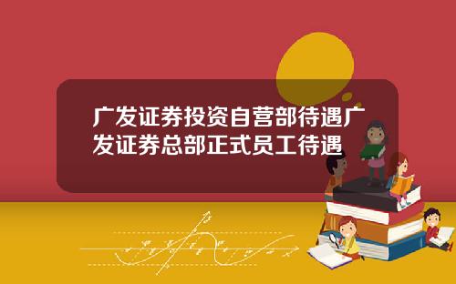 广发证券投资自营部待遇广发证券总部正式员工待遇