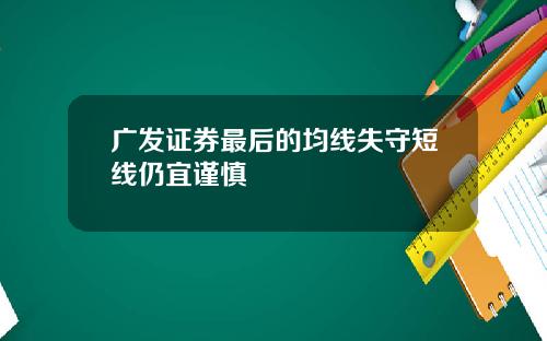 广发证券最后的均线失守短线仍宜谨慎