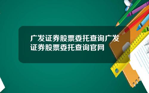 广发证券股票委托查询广发证券股票委托查询官网