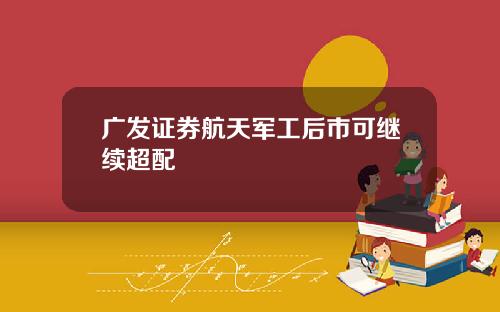 广发证券航天军工后市可继续超配