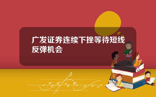 广发证券连续下挫等待短线反弹机会