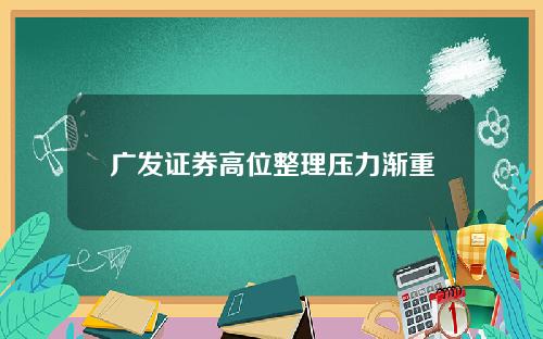 广发证券高位整理压力渐重
