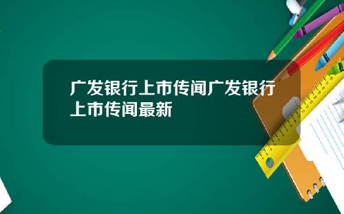 广发银行上市传闻广发银行上市传闻最新