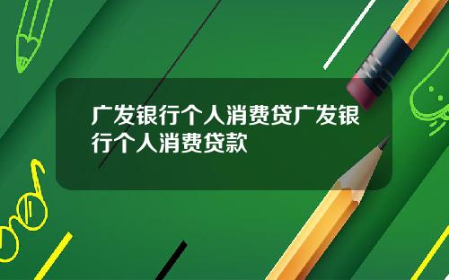 广发银行个人消费贷广发银行个人消费贷款