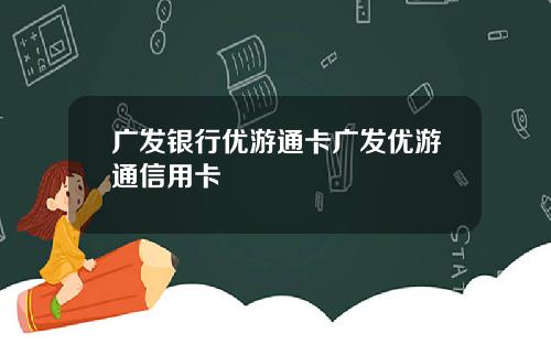 广发银行优游通卡广发优游通信用卡