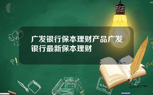 广发银行保本理财产品广发银行最新保本理财