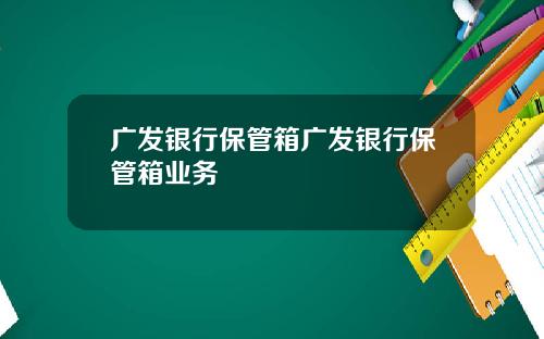 广发银行保管箱广发银行保管箱业务
