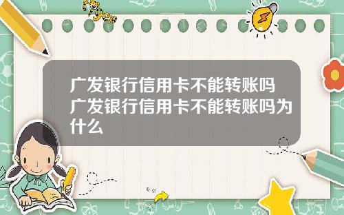 广发银行信用卡不能转账吗广发银行信用卡不能转账吗为什么