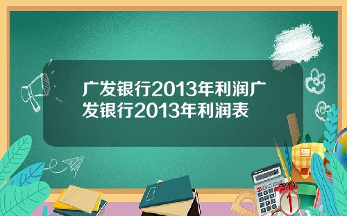 广发银行2013年利润广发银行2013年利润表