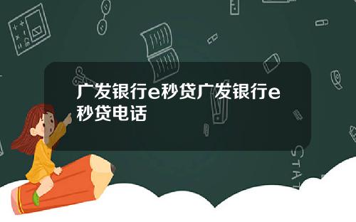 广发银行e秒贷广发银行e秒贷电话