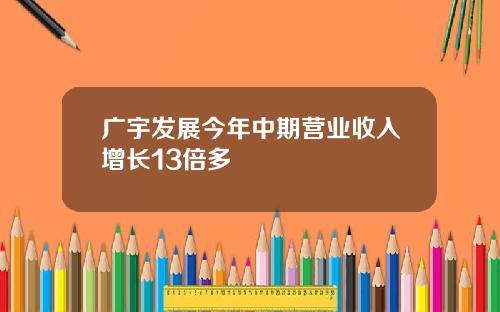 广宇发展今年中期营业收入增长13倍多