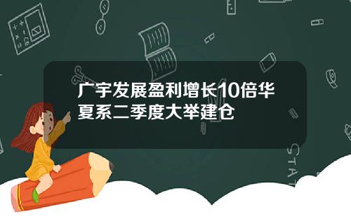 广宇发展盈利增长10倍华夏系二季度大举建仓