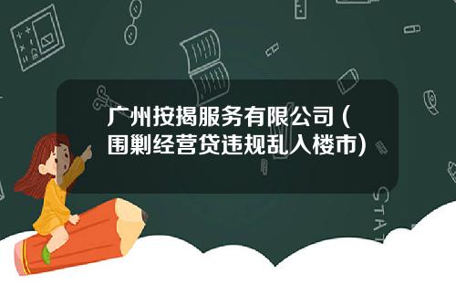 广州按揭服务有限公司 (围剿经营贷违规乱入楼市)