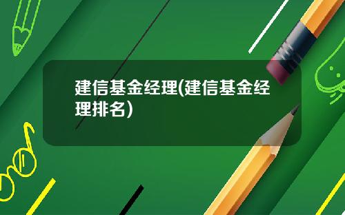 建信基金经理(建信基金经理排名)