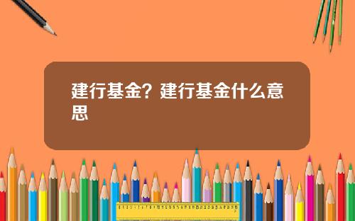 建行基金？建行基金什么意思