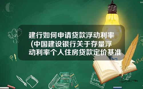 建行如何申请贷款浮动利率 (中国建设银行关于存量浮动利率个人住房贷款定价基准转换的公告)_1