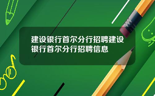 建设银行首尔分行招聘建设银行首尔分行招聘信息