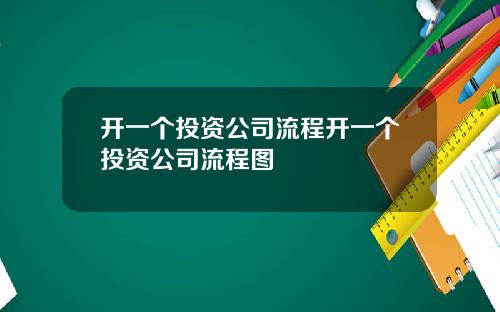 开一个投资公司流程开一个投资公司流程图