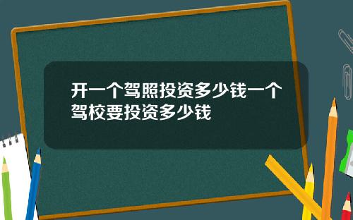 开一个驾照投资多少钱一个驾校要投资多少钱
