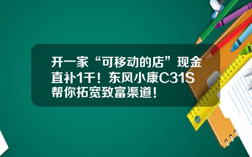 开一家“可移动的店”现金直补1千！东风小康C31S帮你拓宽致富渠道！