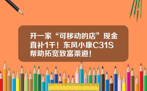 开一家“可移动的店”现金直补1千！东风小康C31S帮助拓宽致富渠道！