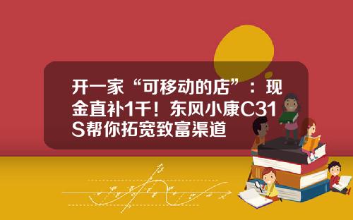 开一家“可移动的店”：现金直补1千！东风小康C31S帮你拓宽致富渠道